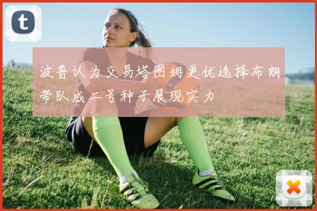 波普认为交易塔图姆更优选择布朗带队成二号种子展现实力