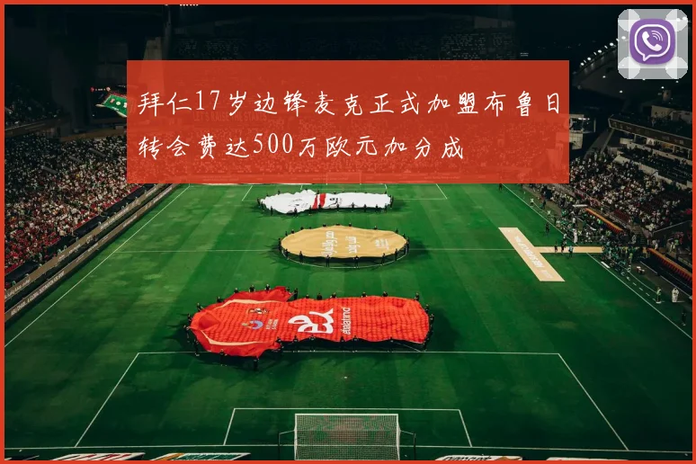 拜仁17岁边锋麦克正式加盟布鲁日转会费达500万欧元加分成