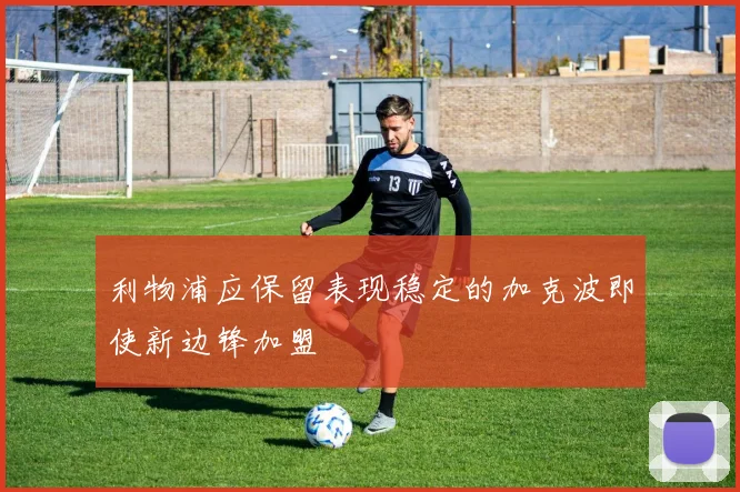 利物浦应保留表现稳定的加克波即使新边锋加盟